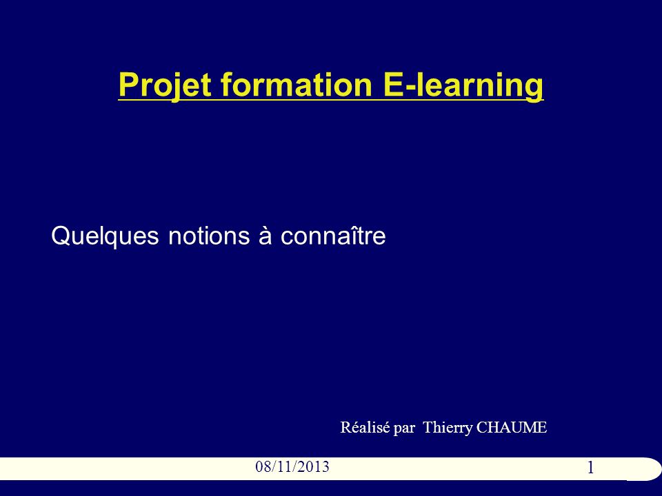 1 08/11/2013 Projet formation E-learning Quelques notions à connaître Réalisé par Thierry CHAUME