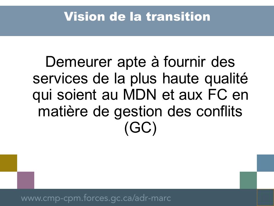 Vision de la transition Demeurer apte à fournir des services de la plus haute qualité qui soient au MDN et aux FC en matière de gestion des conflits (GC)