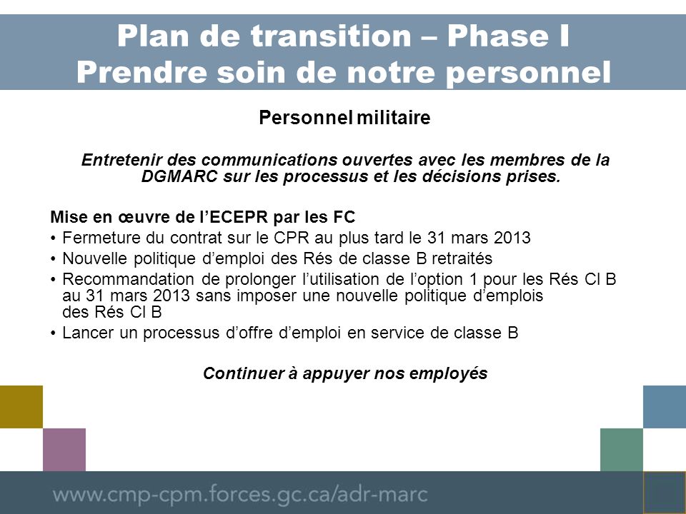 Plan de transition – Phase I Prendre soin de notre personnel Personnel militaire Entretenir des communications ouvertes avec les membres de la DGMARC sur les processus et les décisions prises.