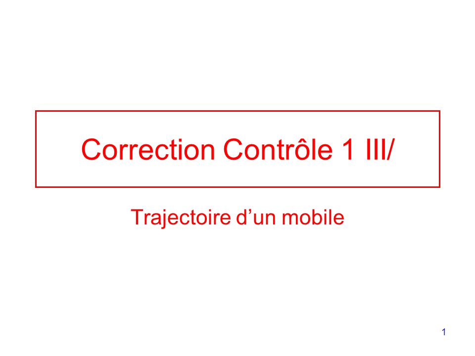 1 Correction Contrôle 1 III/ Trajectoire dun mobile