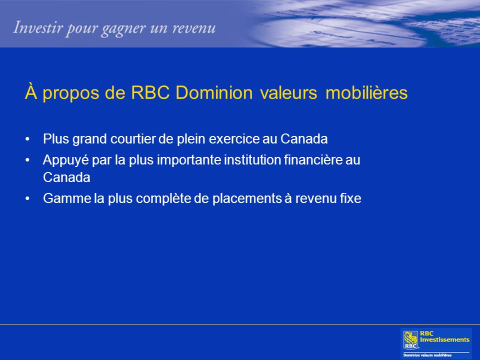 À propos de RBC Dominion valeurs mobilières Plus grand courtier de plein exercice au Canada Appuyé par la plus importante institution financière au Canada Gamme la plus complète de placements à revenu fixe