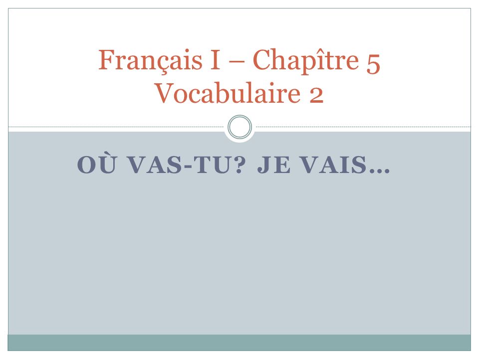 OÙ VAS-TU JE VAIS… Français I – Chapître 5 Vocabulaire 2