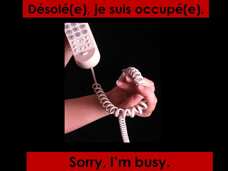 Sorry, Im busy. Désolé(e), je suis occupé(e).