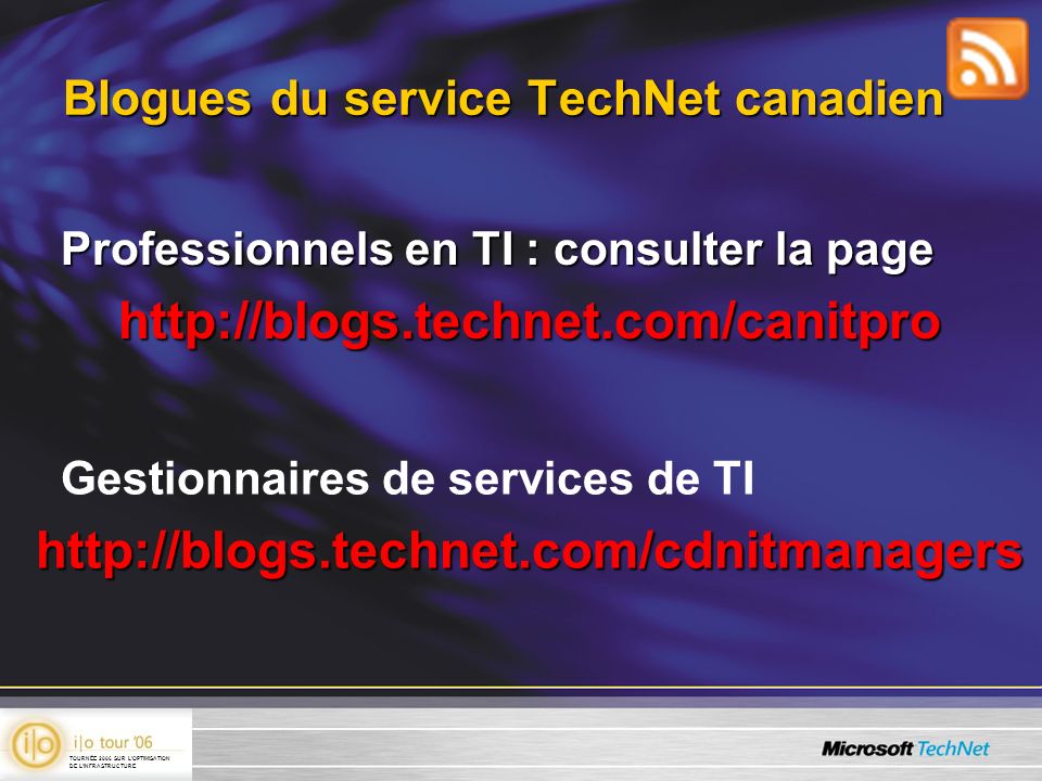 Blogues du service TechNet canadien Professionnels en TI : consulter la page   Gestionnaires de services de TIhttp://blogs.technet.com/cdnitmanagers TOURNÉE 2006 SUR LOPTIMISATION DE LINFRASTRUCTURE