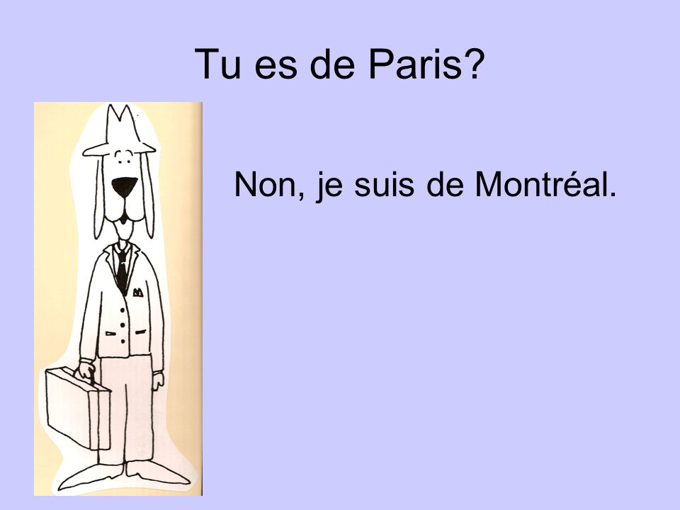Tu es de Paris Non, je suis de Montréal.