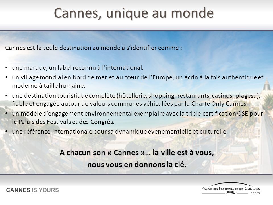 Cannes, unique au monde Cannes est la seule destination au monde à sidentifier comme : une marque, un label reconnu à linternational.