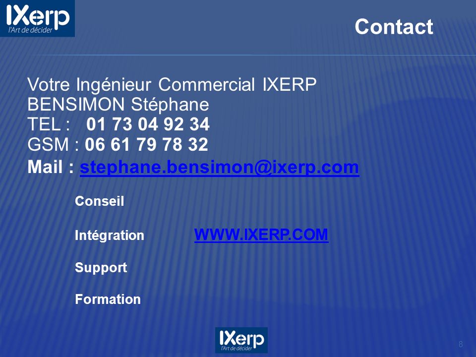 8 Contact Votre Ingénieur Commercial IXERP BENSIMON Stéphane TEL : GSM : Mail : Conseil Intégration     Support Formation