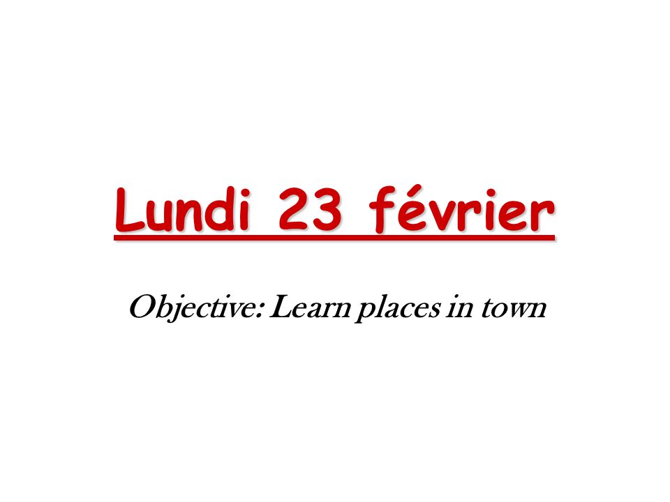 Lundi 23 février Objective: Learn places in town