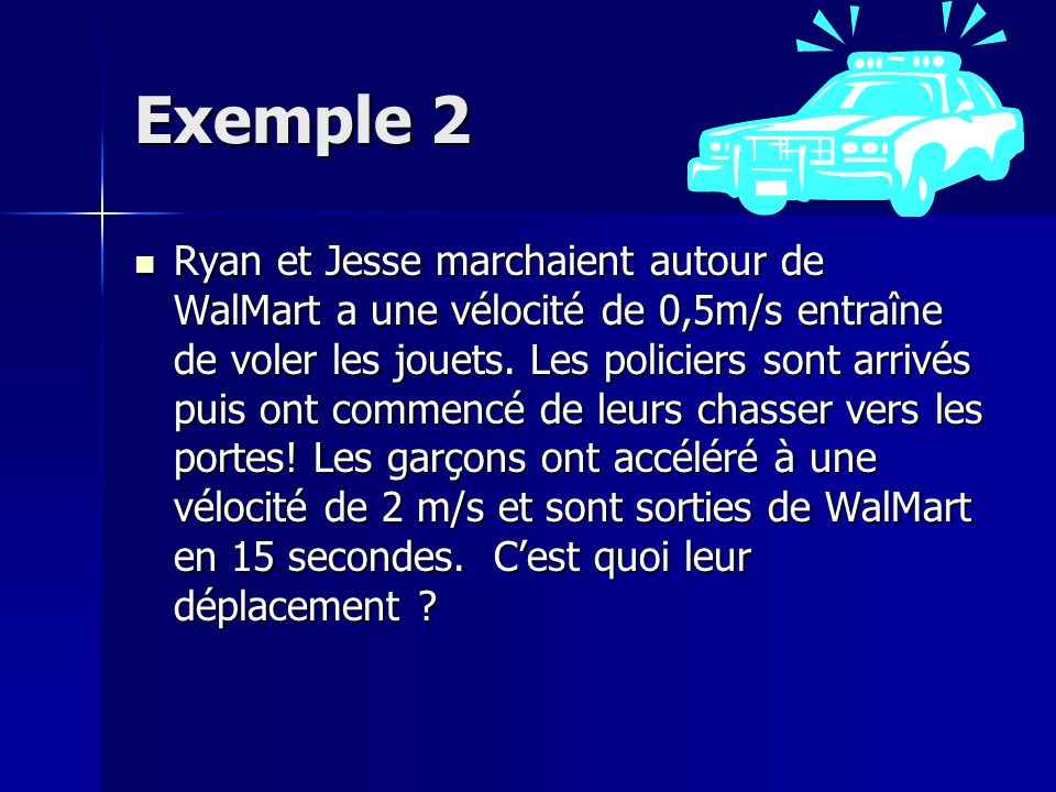 Exemple 2 Ryan et Jesse marchaient autour de WalMart a une vélocité de 0,5m/s entraîne de voler les jouets.