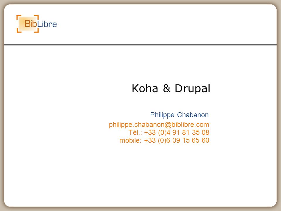 Koha & Drupal Philippe Chabanon Tél.: +33 (0) mobile: +33 (0)