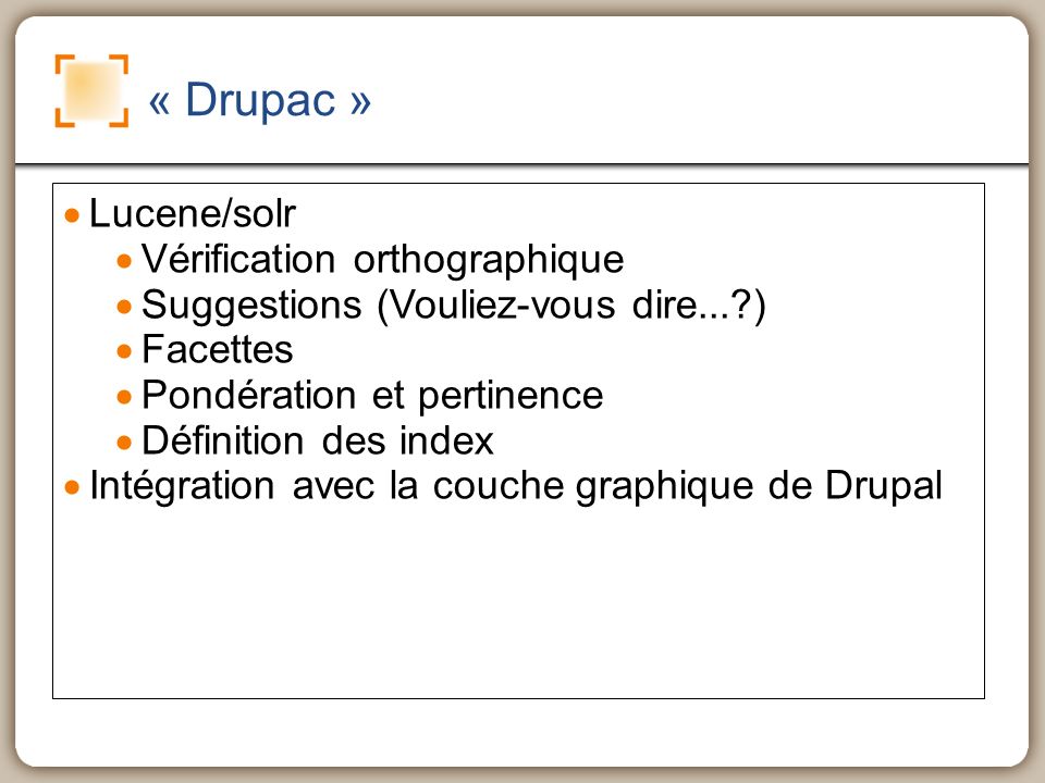 « Drupac » Lucene/solr Vérification orthographique Suggestions (Vouliez-vous dire... ) Facettes Pondération et pertinence Définition des index Intégration avec la couche graphique de Drupal