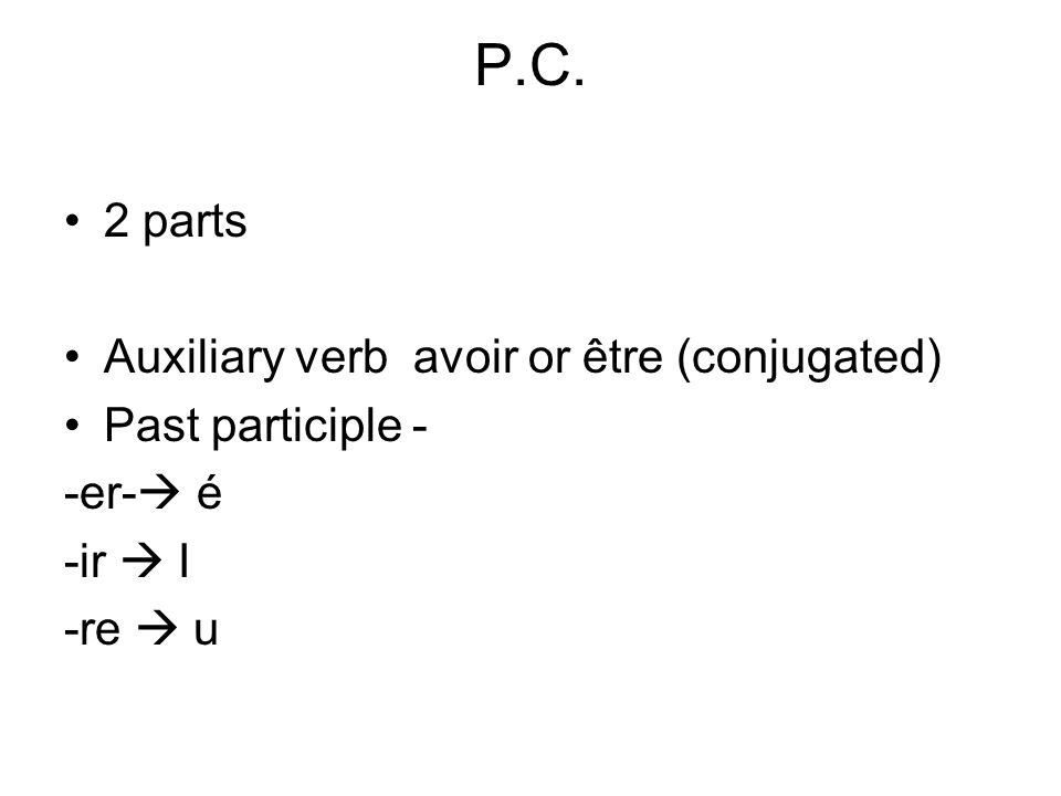 P.C. 2 parts Auxiliary verb avoir or être (conjugated) Past participle - -er- é -ir I -re u