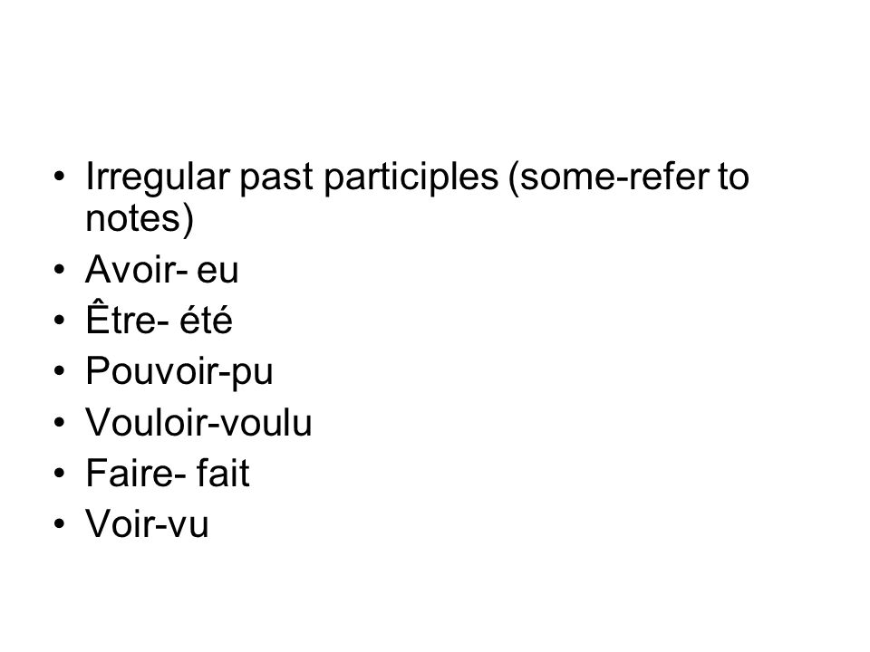 Irregular past participles (some-refer to notes) Avoir- eu Être- été Pouvoir-pu Vouloir-voulu Faire- fait Voir-vu