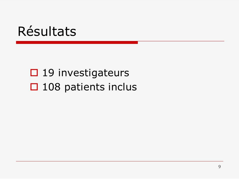 9 Résultats 19 investigateurs 108 patients inclus