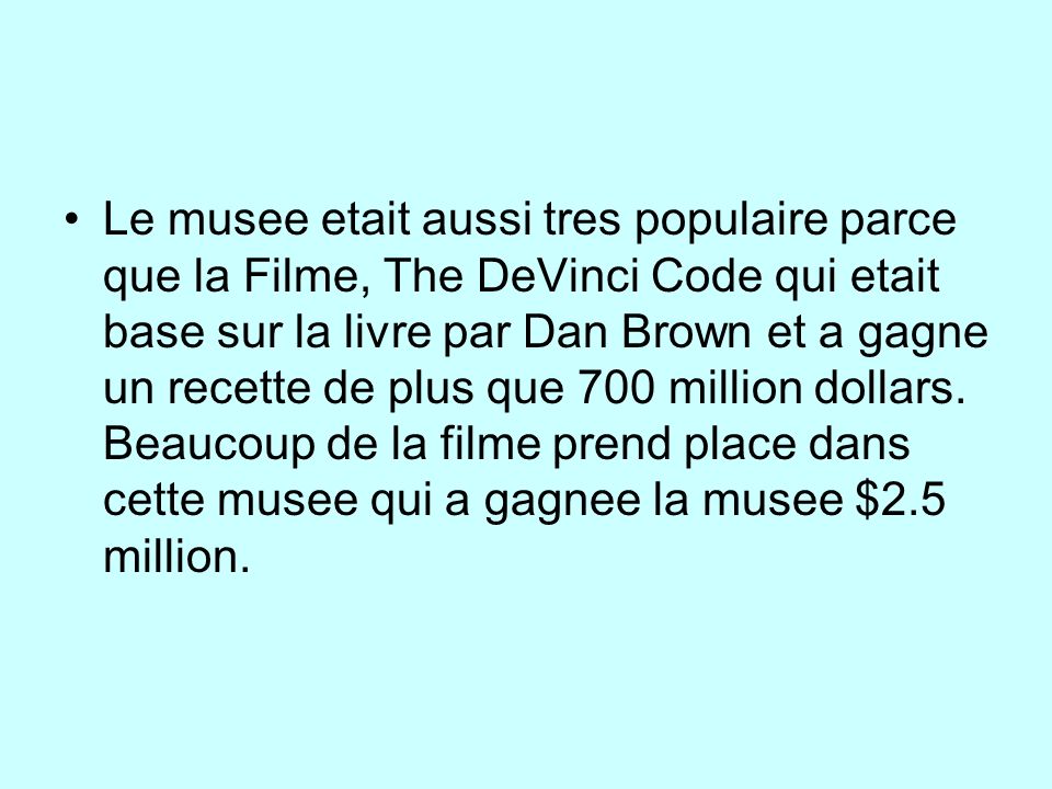 Le musee etait aussi tres populaire parce que la Filme, The DeVinci Code qui etait base sur la livre par Dan Brown et a gagne un recette de plus que 700 million dollars.