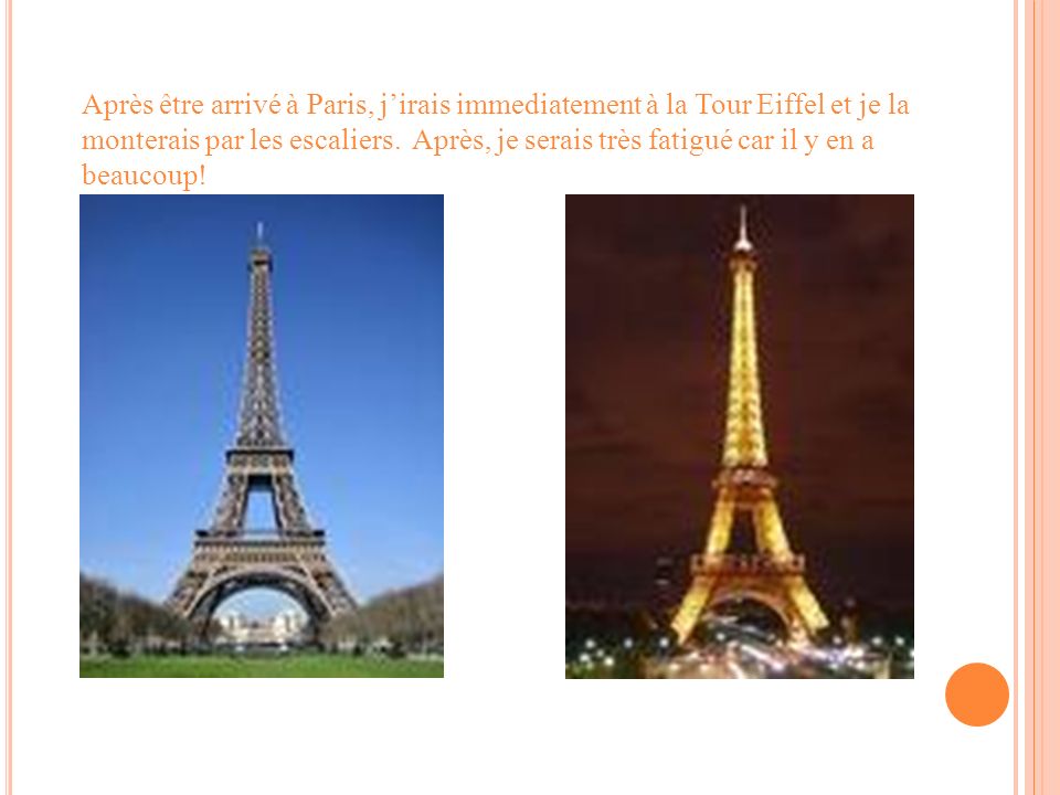 Après être arrivé à Paris, jirais immediatement à la Tour Eiffel et je la monterais par les escaliers.
