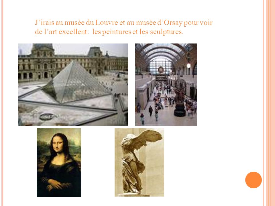 Jirais au musée du Louvre et au musée dOrsay pour voir de lart excellent: les peintures et les sculptures.