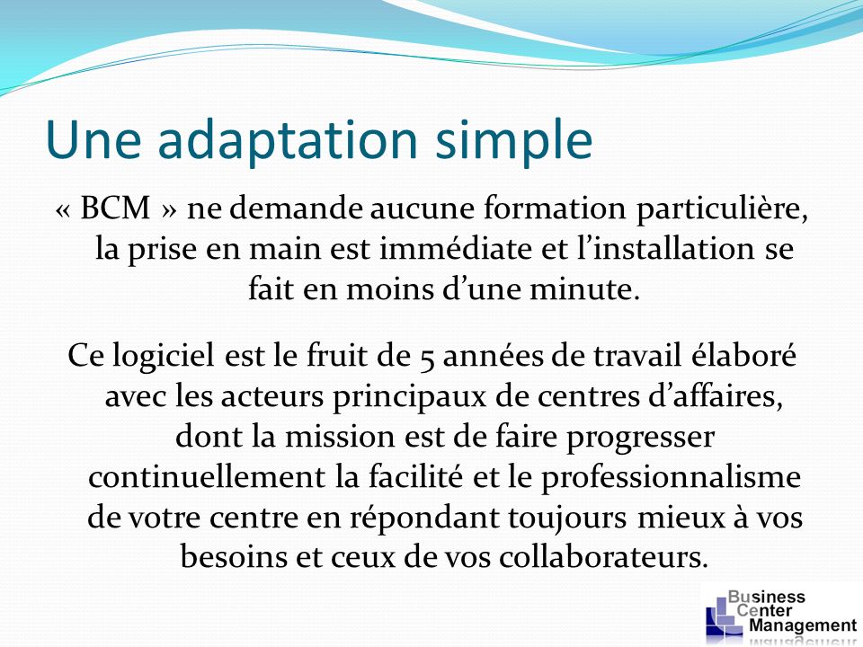 Une adaptation simple « BCM » ne demande aucune formation particulière, la prise en main est immédiate et linstallation se fait en moins dune minute.