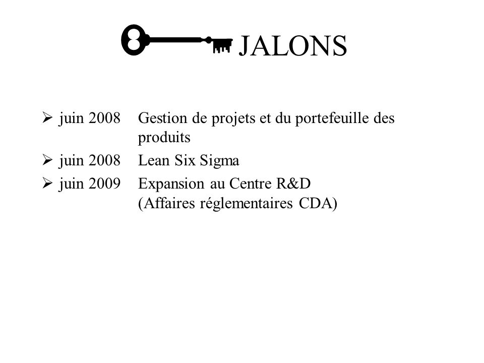 juin 2008Gestion de projets et du portefeuille des produits juin 2008Lean Six Sigma juin 2009Expansion au Centre R&D (Affaires réglementaires CDA) JALONS