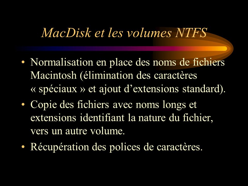 MacDisk et les volumes NTFS Normalisation en place des noms de fichiers Macintosh (élimination des caractères « spéciaux » et ajout dextensions standard).
