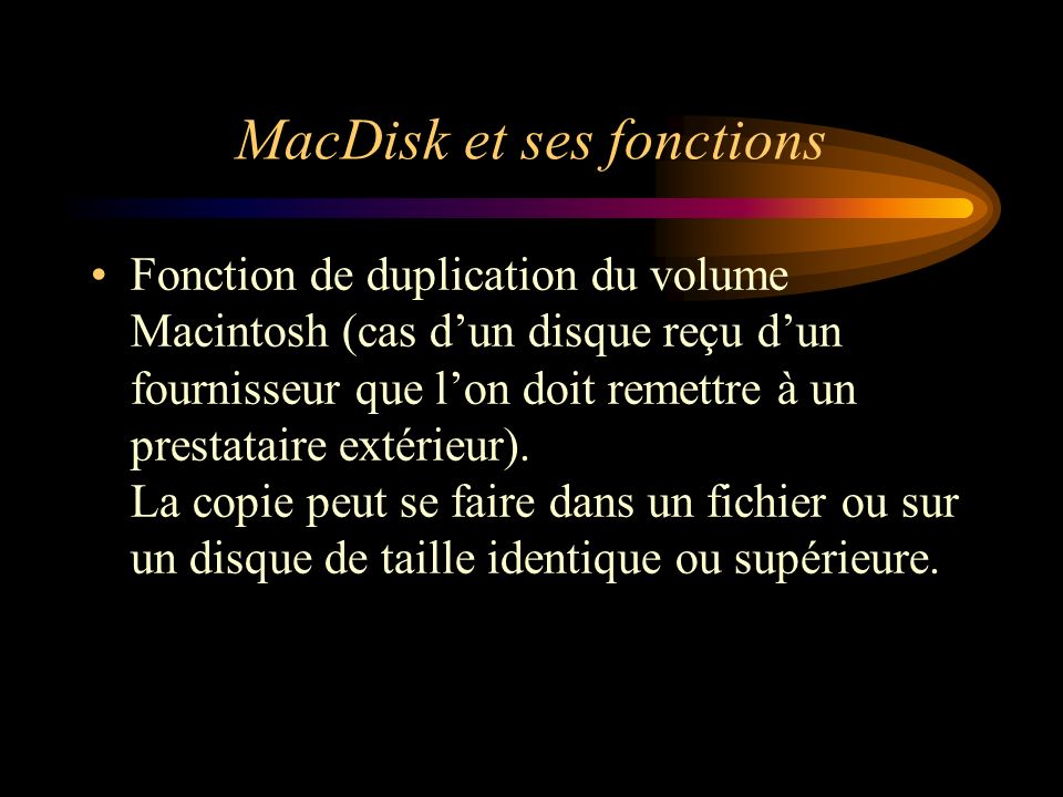 MacDisk et ses fonctions Fonction de duplication du volume Macintosh (cas dun disque reçu dun fournisseur que lon doit remettre à un prestataire extérieur).