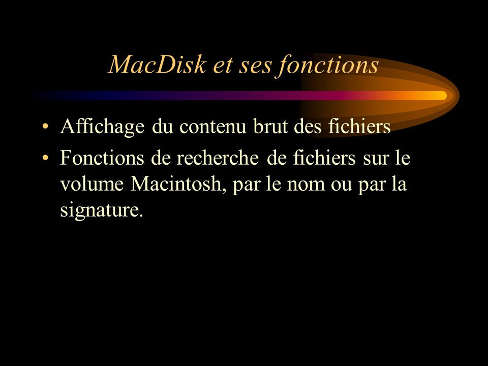 MacDisk et ses fonctions Affichage du contenu brut des fichiers Fonctions de recherche de fichiers sur le volume Macintosh, par le nom ou par la signature.