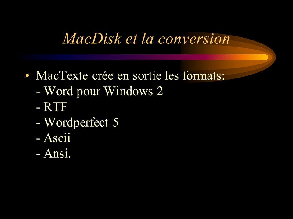 MacDisk et la conversion MacTexte crée en sortie les formats: - Word pour Windows 2 - RTF - Wordperfect 5 - Ascii - Ansi.