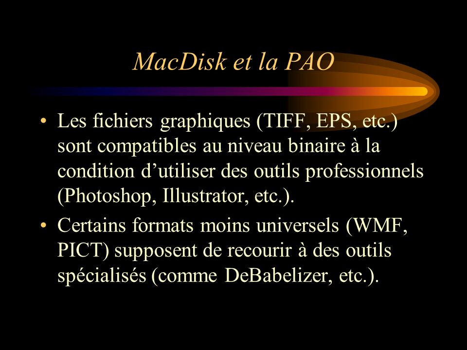 MacDisk et la PAO Les fichiers graphiques (TIFF, EPS, etc.) sont compatibles au niveau binaire à la condition dutiliser des outils professionnels (Photoshop, Illustrator, etc.).