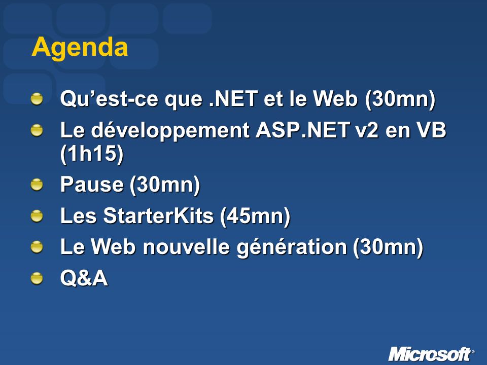 Agenda Quest-ce que.NET et le Web (30mn) Le développement ASP.NET v2 en VB (1h15) Pause (30mn) Les StarterKits (45mn) Le Web nouvelle génération (30mn) Q&A