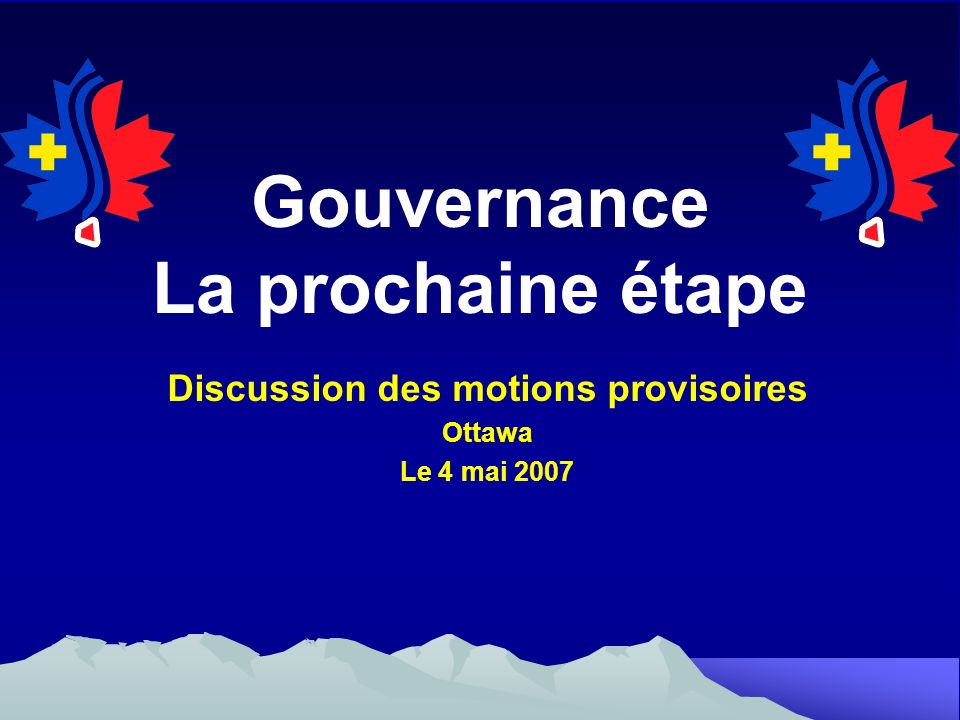 Gouvernance La prochaine étape Discussion des motions provisoires Ottawa Le 4 mai 2007