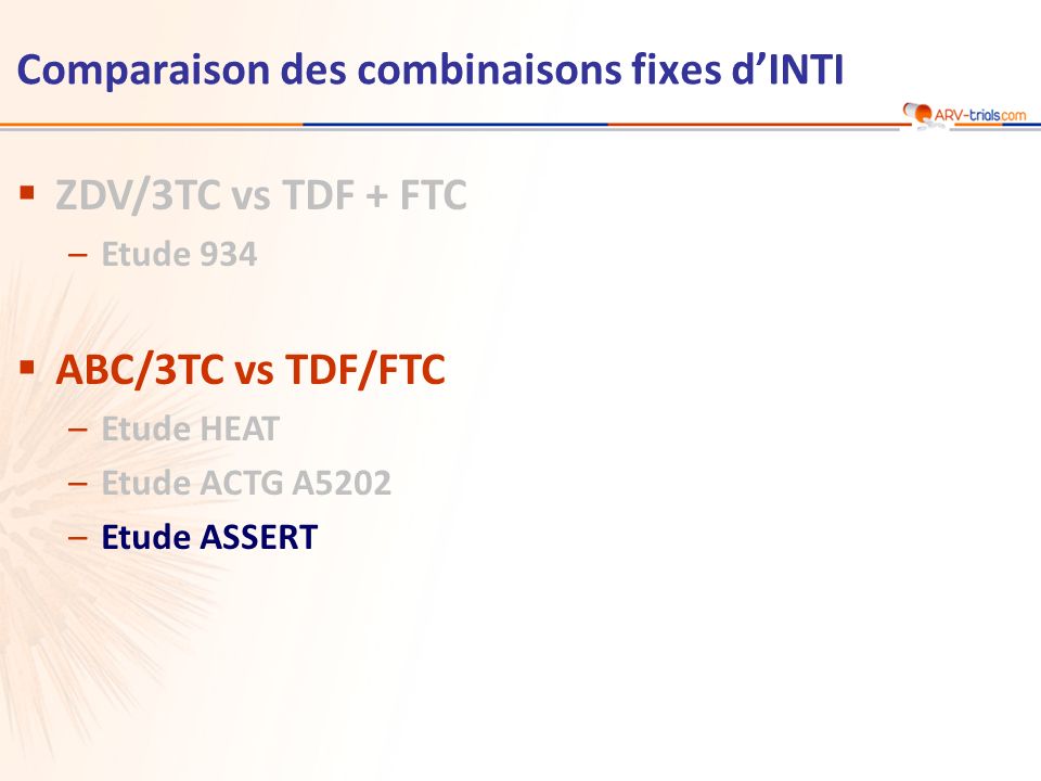 Comparaison des combinaisons fixes dINTI ZDV/3TC vs TDF + FTC –Etude 934 ABC/3TC vs TDF/FTC –Etude HEAT –Etude ACTG A5202 –Etude ASSERT
