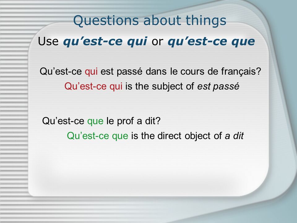 Questions about things Use quest-ce qui or quest-ce que Quest-ce qui est passé dans le cours de français.