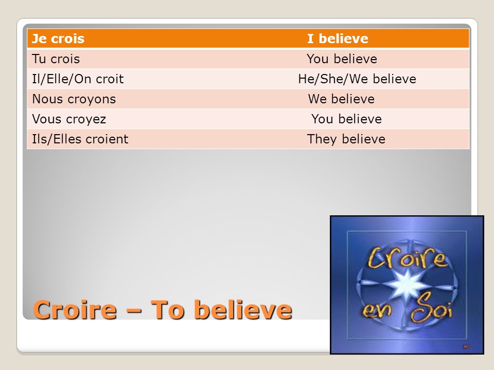 Croire – To believe Je crois I believe Tu crois You believe Il/Elle/On croit He/She/We believe Nous croyons We believe Vous croyez You believe Ils/Elles croient They believe