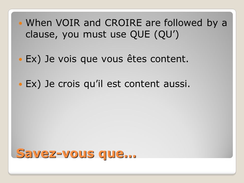 Savez-vous que… When VOIR and CROIRE are followed by a clause, you must use QUE (QU) Ex) Je vois que vous êtes content.