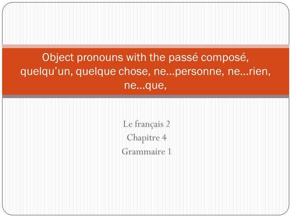 Le français 2 Chapitre 4 Grammaire 1 Object pronouns with the passé composé, quelquun, quelque chose, ne…personne, ne…rien, ne…que,