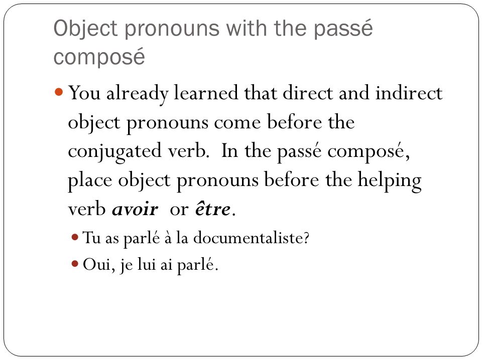Object pronouns with the passé composé You already learned that direct and indirect object pronouns come before the conjugated verb.