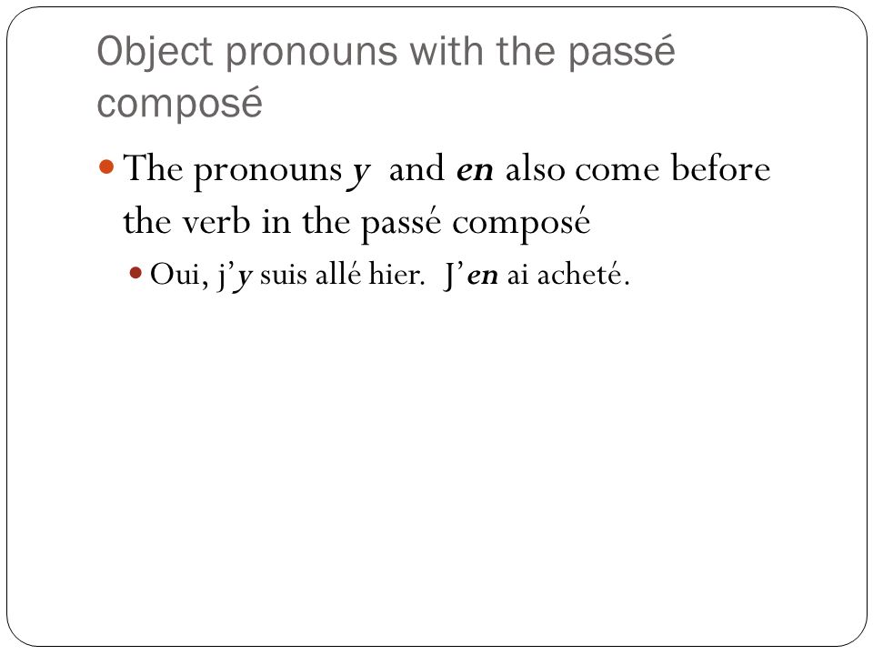 Object pronouns with the passé composé The pronouns y and en also come before the verb in the passé composé Oui, jy suis allé hier.
