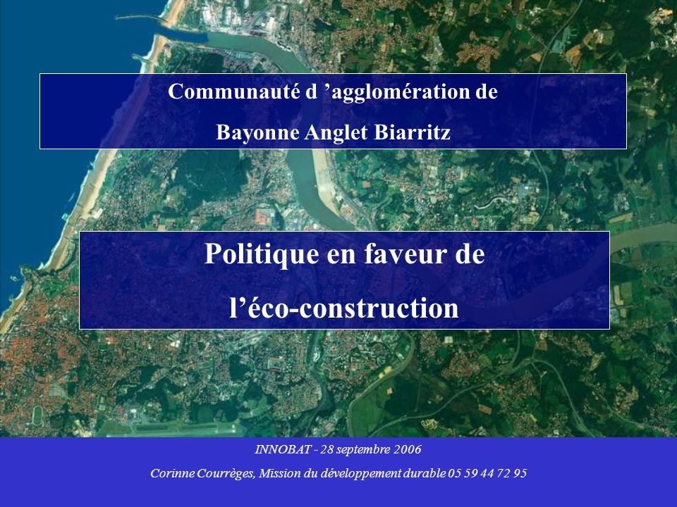 Communauté d agglomération de Bayonne Anglet Biarritz Politique en faveur de léco-construction INNOBAT - 28 septembre 2006 Corinne Courrèges, Mission du développement durable