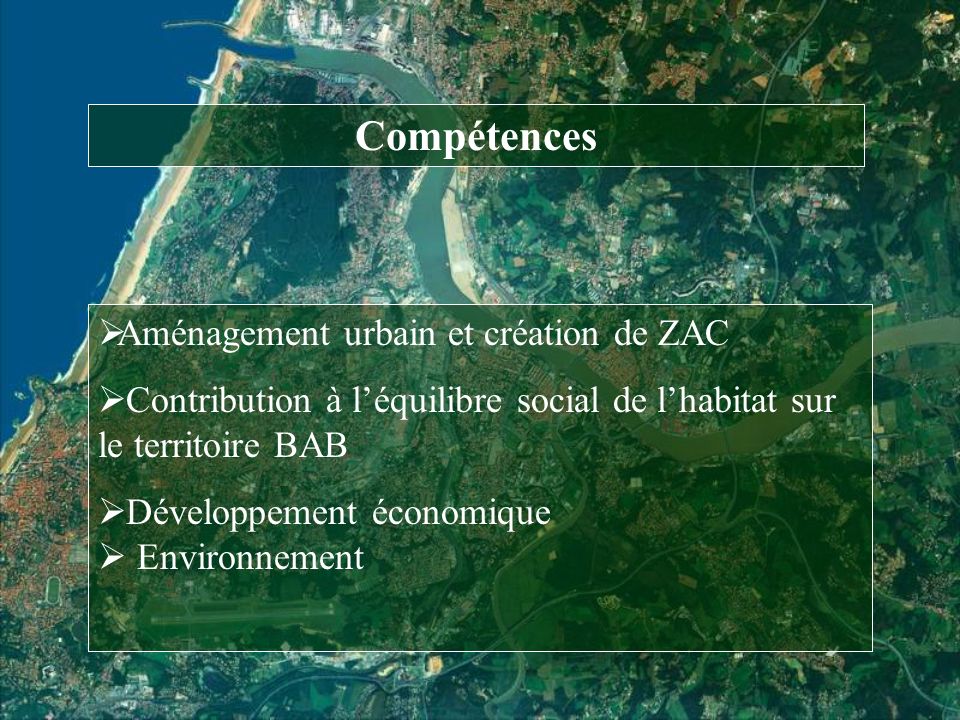 Compétences Aménagement urbain et création de ZAC Contribution à léquilibre social de lhabitat sur le territoire BAB Développement économique Environnement