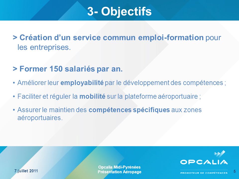 Opcalia Midi-Pyrénées Présentation Aéropage 7 juillet Objectifs > Création dun service commun emploi-formation pour les entreprises.