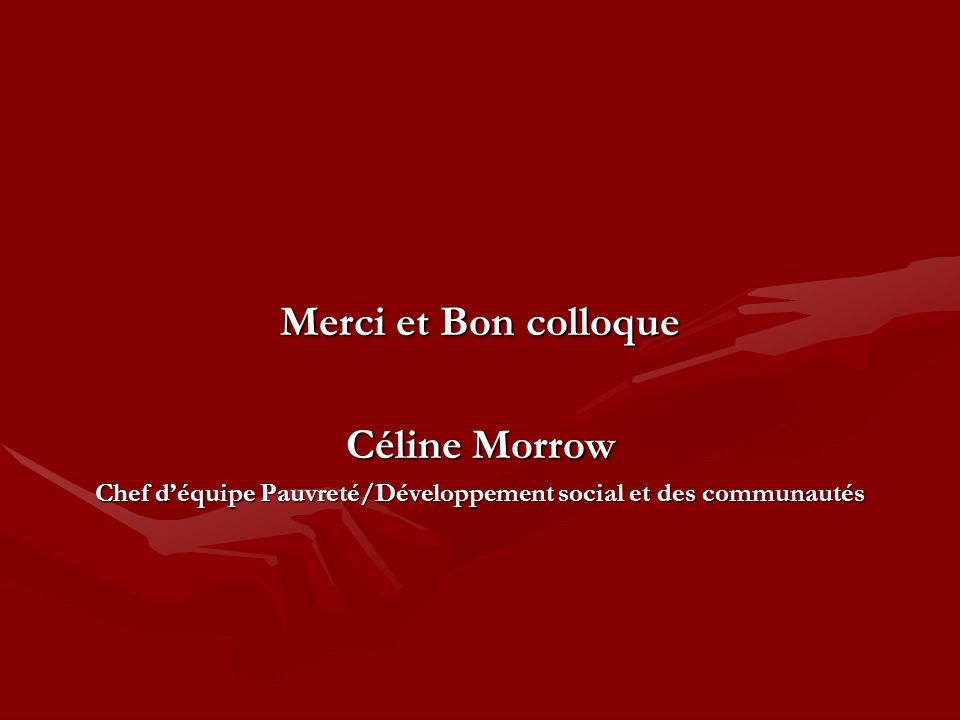 Merci et Bon colloque Céline Morrow Chef déquipe Pauvreté/Développement social et des communautés