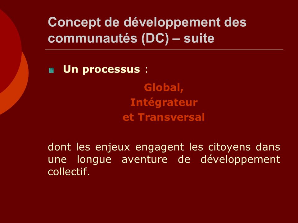 Concept de développement des communautés (DC) – suite Un processus : Global, Intégrateur et Transversal dont les enjeux engagent les citoyens dans une longue aventure de développement collectif.
