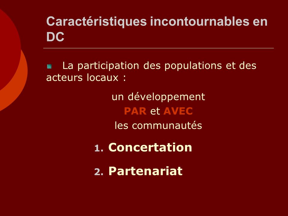 Caractéristiques incontournables en DC La participation des populations et des acteurs locaux : un développement PAR et AVEC les communautés 1.