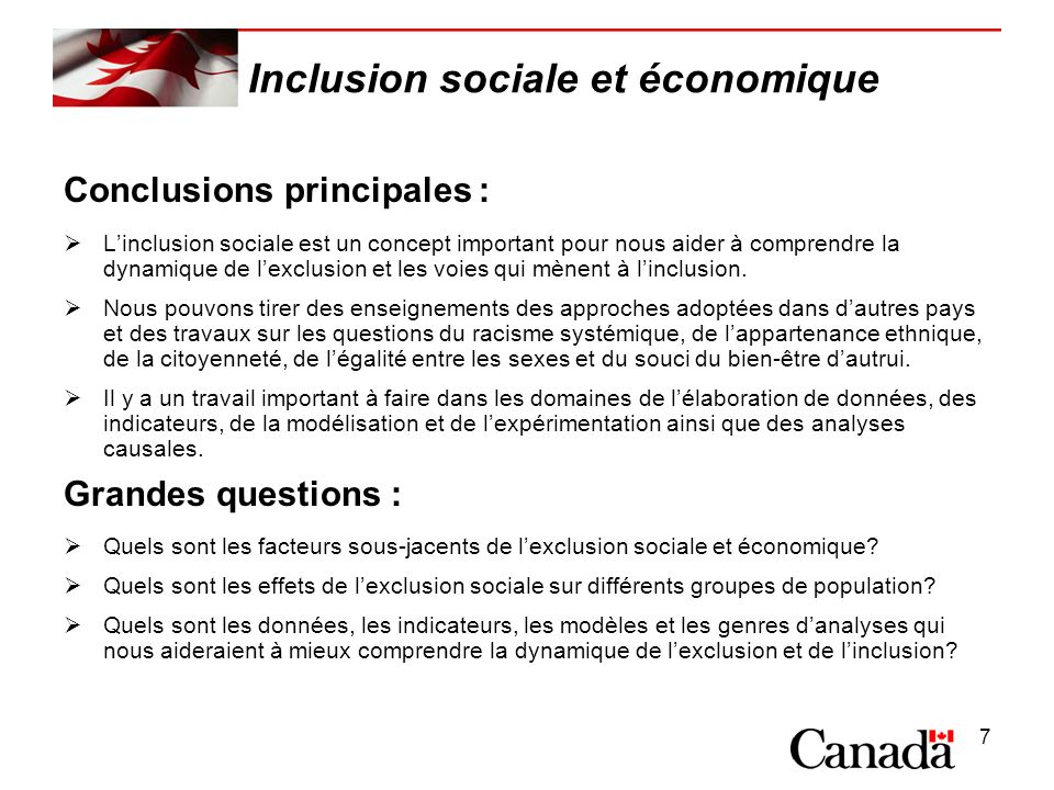 7 Inclusion sociale et économique Conclusions principales : Linclusion sociale est un concept important pour nous aider à comprendre la dynamique de lexclusion et les voies qui mènent à linclusion.