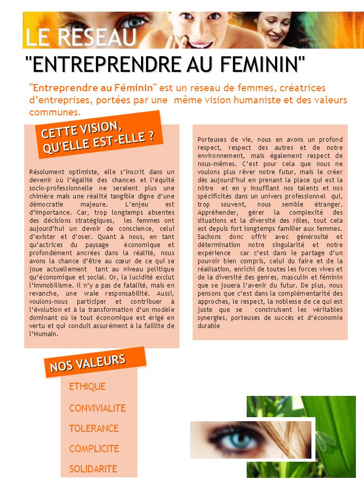 LE RESEAU ENTREPRENDRE AU FEMININ Entreprendre au Féminin est un réseau de femmes, créatrices dentreprises, portées par une même vision humaniste et des valeurs communes.