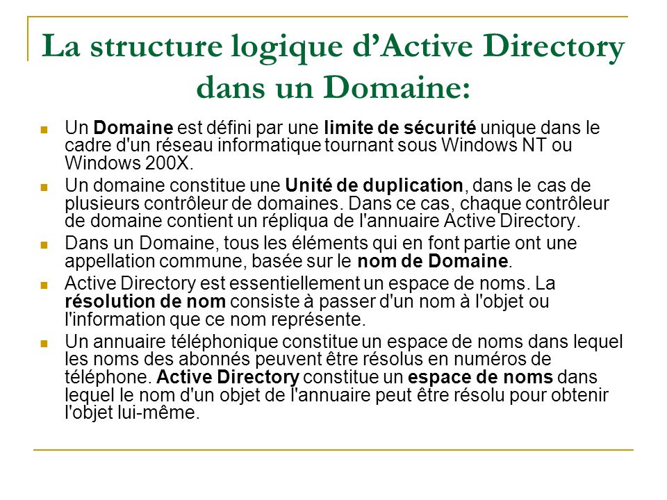 La structure logique dActive Directory dans un Domaine: Un Domaine est défini par une limite de sécurité unique dans le cadre d un réseau informatique tournant sous Windows NT ou Windows 200X.