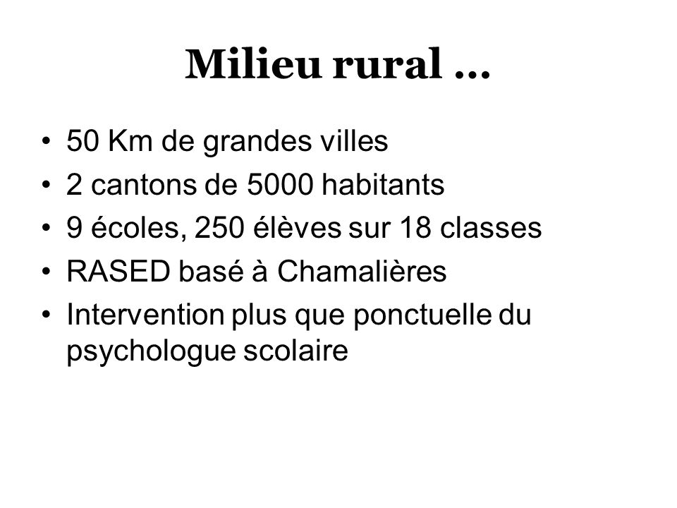 Milieu rural … 50 Km de grandes villes 2 cantons de 5000 habitants 9 écoles, 250 élèves sur 18 classes RASED basé à Chamalières Intervention plus que ponctuelle du psychologue scolaire