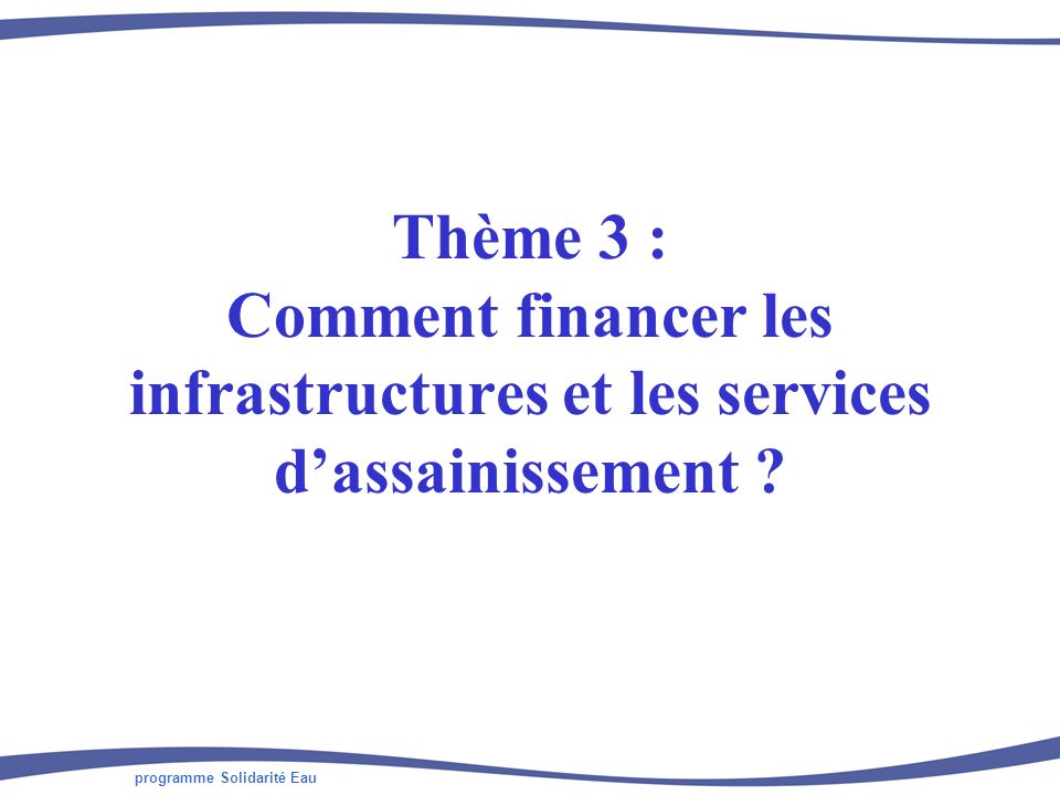 programme Solidarité Eau Thème 3 : Comment financer les infrastructures et les services dassainissement