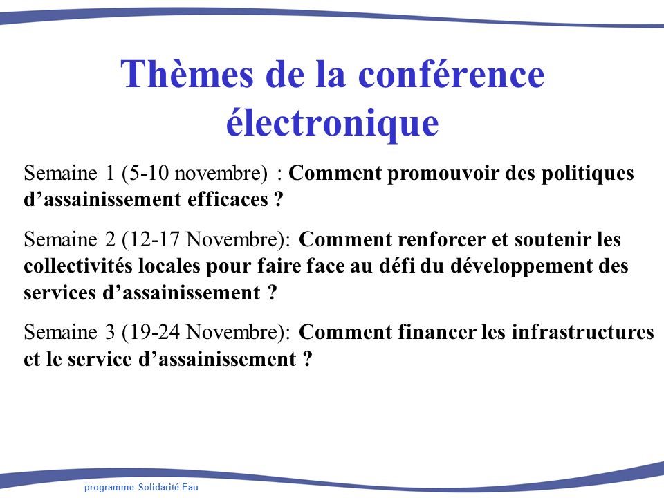 programme Solidarité Eau Thèmes de la conférence électronique Semaine 1 (5-10 novembre) : Comment promouvoir des politiques dassainissement efficaces .