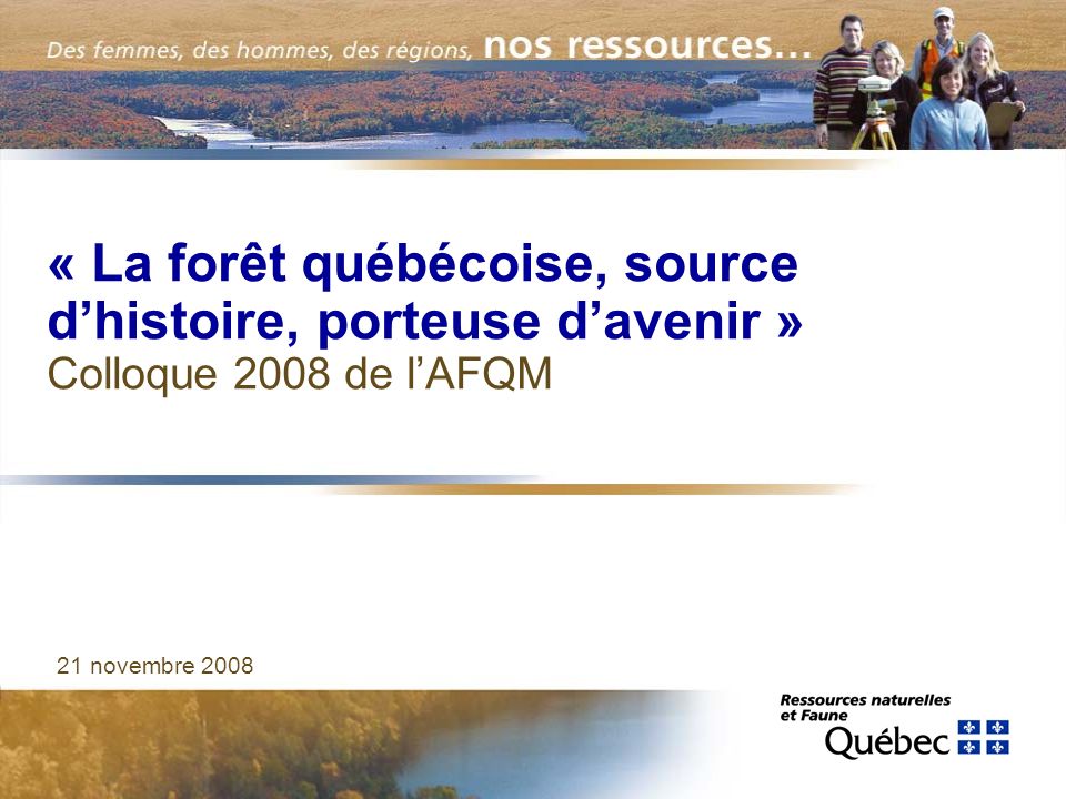 « La forêt québécoise, source dhistoire, porteuse davenir » Colloque 2008 de lAFQM 21 novembre 2008